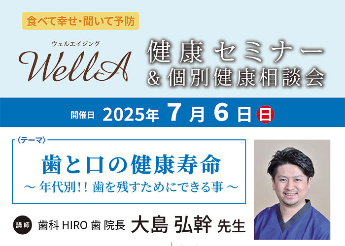 2025年 7月 6日(日)開催<br />健康セミナー＆個別健康相談会<br />｢歯と口の健康寿命 ～年代別!! 歯を残すためにできる事～｣
